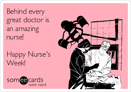 Behind every
great doctor is
an amazing
nurse!

Happy Nurse's 
Week!