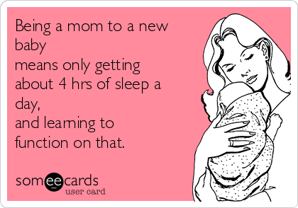 Being a mom to a new
baby
means only getting
about 4 hrs of sleep a
day, 
and learning to
function on that. 