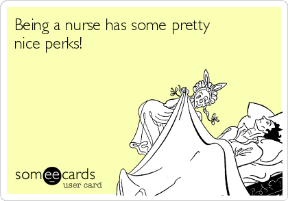 Being a nurse has some pretty
nice perks!  