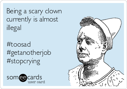 Being a scary clown
currently is almost
illegal 

#toosad
#getanotherjob
#stopcrying
