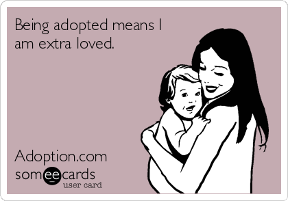 Being adopted means I
am extra loved. 





Adoption.com