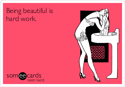 Being beautiful is
hard work.