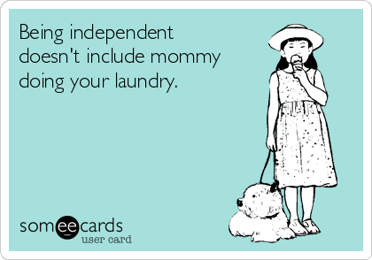 Being independent
doesn't include mommy
doing your laundry. 