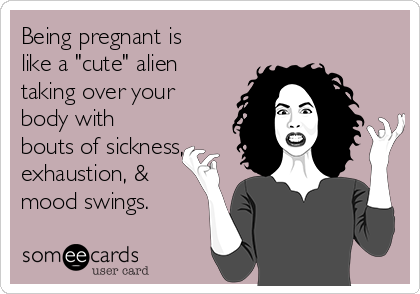 Being pregnant is
like a "cute" alien
taking over your
body with
bouts of sickness,
exhaustion, &
mood swings. 