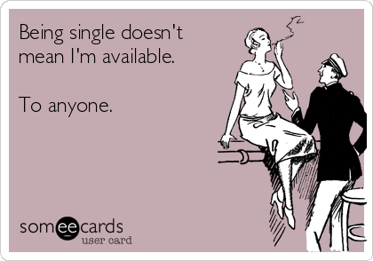 Being single doesn't
mean I'm available.

To anyone.