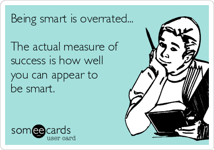 Being smart is overrated...

The actual measure of
success is how well
you can appear to
be smart.