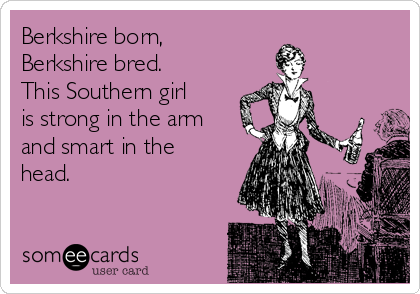 Berkshire born,
Berkshire bred.
This Southern girl
is strong in the arm
and smart in the
head. 