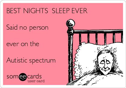 BEST NIGHTS  SLEEP EVER 

Said no person

ever on the

Autistic spectrum