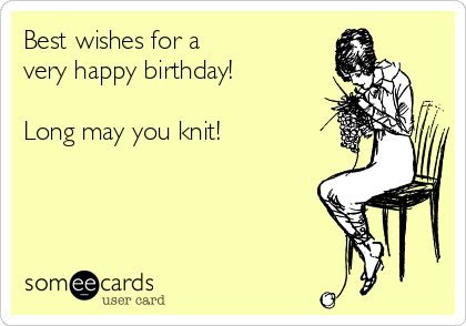 Best wishes for a 
very happy birthday!

Long may you knit!