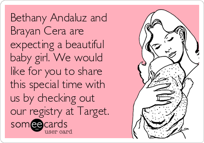 Bethany Andaluz and
Brayan Cera are
expecting a beautiful
baby girl. We would
like for you to share
this special time with
us by checking out
our registry at Target. 
