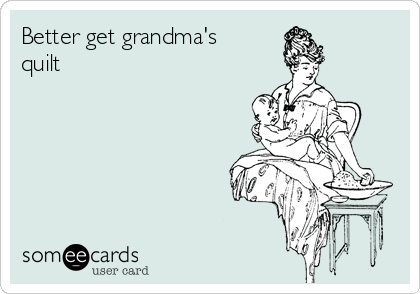Better get grandma's
quilt  