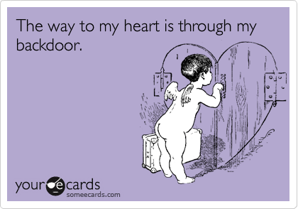 The way to my heart is through my backdoor. 