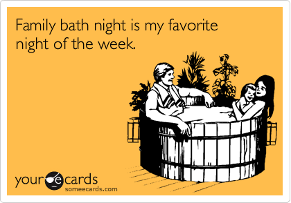 Family bath night is my favorite night of the week.