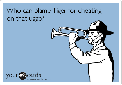Who can blame Tiger for cheating on that uggo?