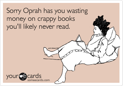 Sorry Oprah has you wasting money on crappy booksyou'll likely never read.