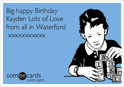 Big happy Birthday
Kayden Lots of Love
from all in Waterford 
 xxxxxxxxxxx