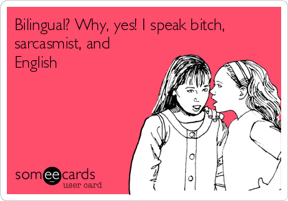 Bilingual? Why, yes! I speak bitch,
sarcasmist, and
English 