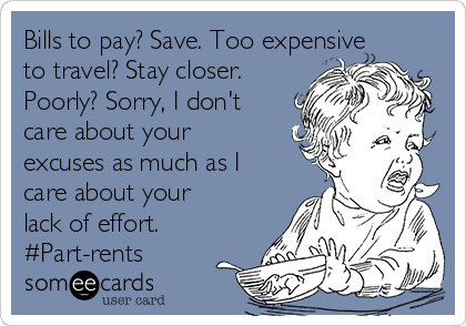 Bills to pay? Save. Too expensive
to travel? Stay closer.
Poorly? Sorry, I don't
care about your
excuses as much as I
care about your
lack of effort.
#Part-rents