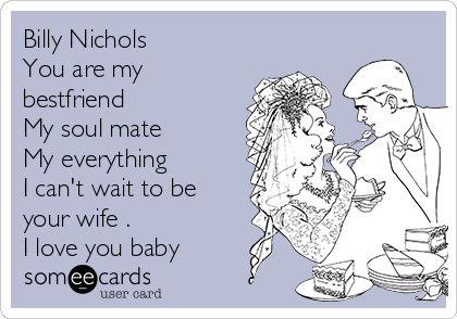 Billy Nichols
You are my
bestfriend 
My soul mate
My everything
I can't wait to be
your wife .
I love you baby