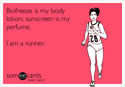 Biofreeze is my body
lotion; sunscreen is my 
perfume. 

I am a runner. 