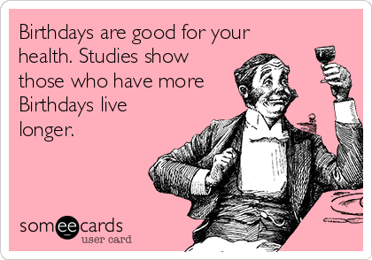 Birthdays are good for your health. Studies show those who have more ...