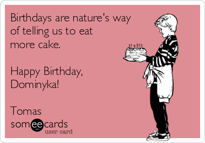 Birthdays are nature's way
of telling us to eat
more cake.

Happy Birthday,
Dominyka!

Tomas