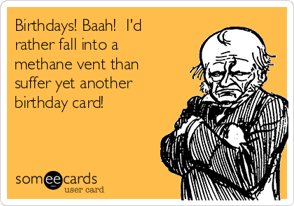 Birthdays! Baah!  I'd
rather fall into a
methane vent than
suffer yet another
birthday card! 