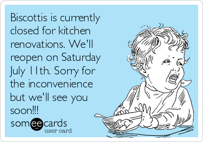 Biscottis is currently
closed for kitchen
renovations. We'll
reopen on Saturday
July 11th. Sorry for
the inconvenience
but we'll see you
soon!!!