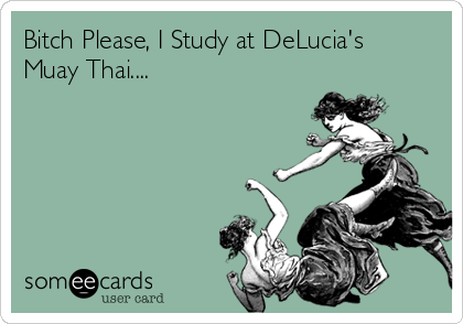 Bitch Please, I Study at DeLucia's
Muay Thai....
