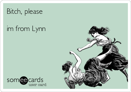 Bitch, please

im from Lynn     