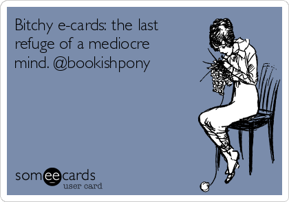 Bitchy e-cards: the last
refuge of a mediocre
mind. @bookishpony