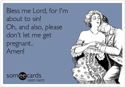 Bless me Lord, for I'm
about to sin!
Oh, and also, please
don't let me get
pregnant..
Amen!