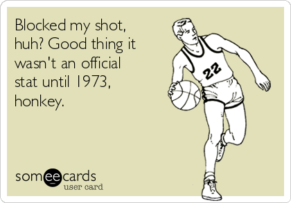 Blocked my shot,
huh? Good thing it
wasn't an official
stat until 1973,
honkey.