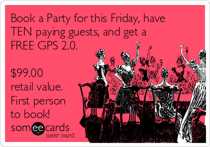 Book a Party for this Friday, have
TEN paying guests, and get a
FREE GPS 2.0.

$99.00
retail value.
First person
to book!