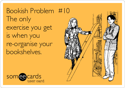 Bookish Problem  #10 
The only
exercise you get
is when you
re-organise your
bookshelves.
  