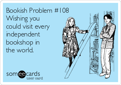 Bookish Problem #108
Wishing you
could visit every
independent 
bookshop in 
the world.