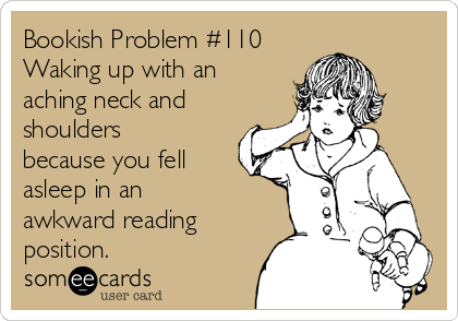 Bookish Problem #110
Waking up with an
aching neck and
shoulders
because you fell
asleep in an
awkward reading
position.