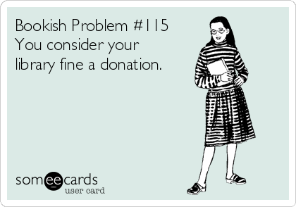 Bookish Problem #115
You consider your
library fine a donation.