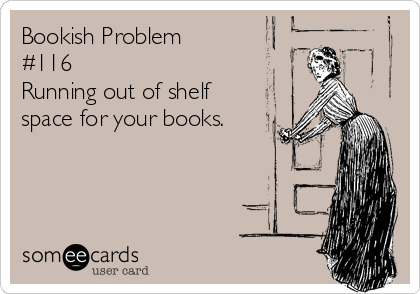 Bookish Problem
#116 
Running out of shelf
space for your books.