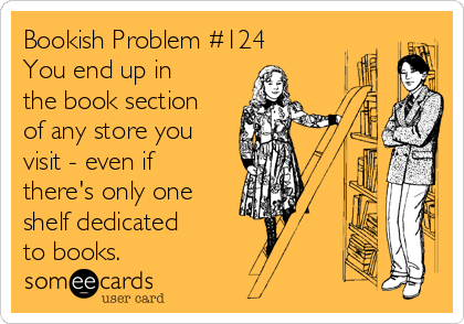 Bookish Problem #124
You end up in
the book section
of any store you
visit - even if
there's only one
shelf dedicated
to books.