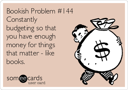 Bookish Problem #144
Constantly 
budgeting so that
you have enough
money for things
that matter - like
books.