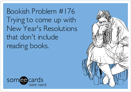 Bookish Problem #176
Trying to come up with
New Year's Resolutions
that don't include
reading books.