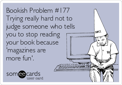 Bookish Problem #177
Trying really hard not to
judge someone who tells
you to stop reading
your book because
'magazines are
more fun'.