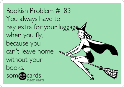 Bookish Problem #183
You always have to
pay extra for your luggage 
when you fly,
because you
can't leave home
without your 
books.