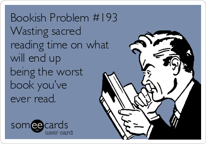 Bookish Problem #193 
Wasting sacred
reading time on what
will end up
being the worst
book you’ve
ever read.