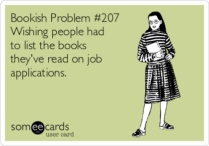 Bookish Problem #207
Wishing people had
to list the books
they've read on job 
applications.