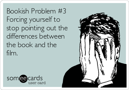 Bookish Problem #3
Forcing yourself to
stop pointing out the
differences between
the book and the
film.