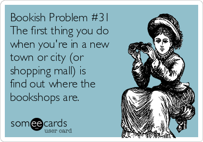 Bookish Problem #31
The first thing you do
when you're in a new
town or city (or
shopping mall) is
find out where the
bookshops are.