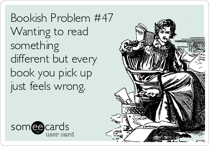 Bookish Problem #47
Wanting to read
something
different but every
book you pick up
just feels wrong.