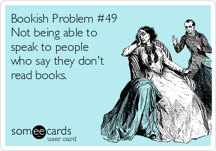 Bookish Problem #49
Not being able to
speak to people
who say they don't
read books.